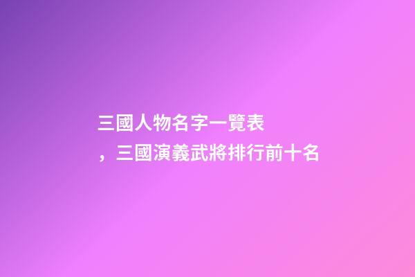 三國人物名字一覽表，三國演義武將排行前十名-第1張-觀點-玄機派